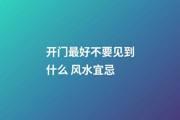 开门最好不要见到什么 风水宜忌